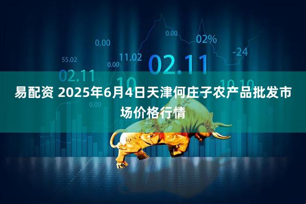 易配资 2025年6月4日天津何庄子农产品批发市场价格行情