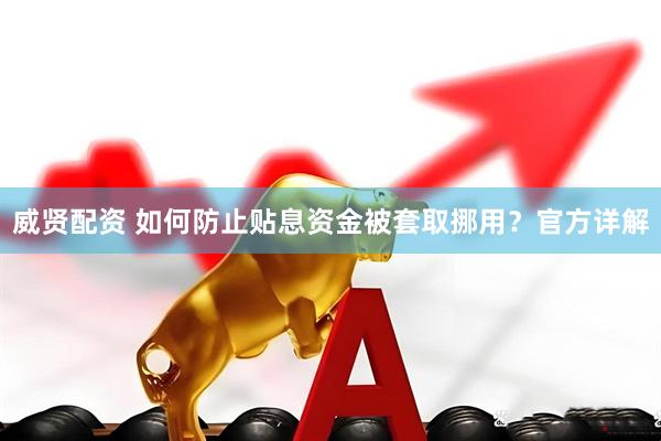 威贤配资 如何防止贴息资金被套取挪用？官方详解