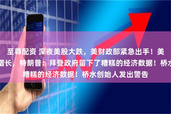 至尊配资 深夜美股大跌，美财政部紧急出手！美国一季度GDP负增长，特朗普：拜登政府留下了糟糕的经济数据！桥水创始人发出警告