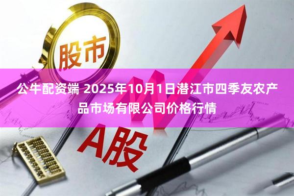公牛配资端 2025年10月1日潜江市四季友农产品市场有限公司价格行情
